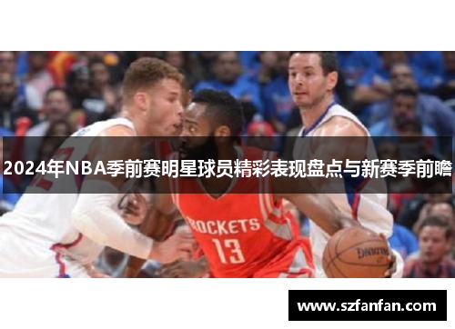 2024年NBA季前赛明星球员精彩表现盘点与新赛季前瞻