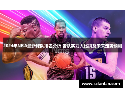 2024年NBA最新球队排名分析 各队实力大比拼及未来走势预测