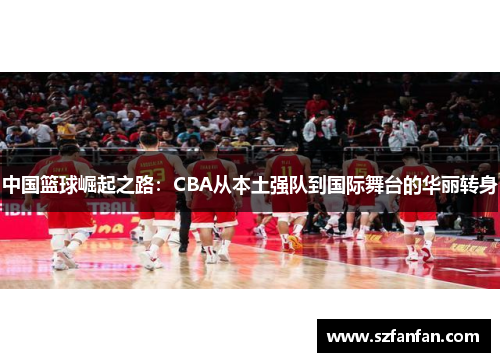 中国篮球崛起之路：CBA从本土强队到国际舞台的华丽转身