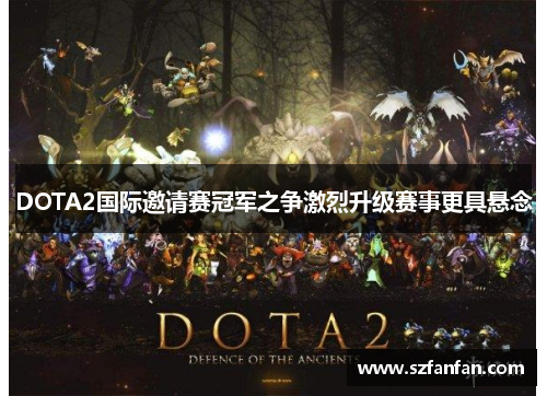 DOTA2国际邀请赛冠军之争激烈升级赛事更具悬念