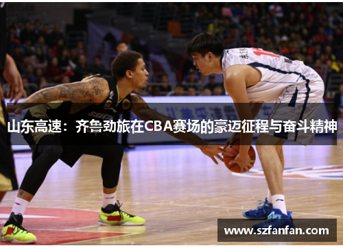 山东高速:齐鲁劲旅在CBA赛场的豪迈征程与奋斗精神
