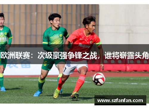 欧洲联赛:次级豪强争锋之战,谁将崭露头角