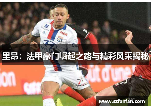 里昂:法甲豪门崛起之路与精彩风采揭秘