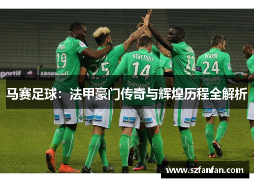 马赛足球:法甲豪门传奇与辉煌历程全解析