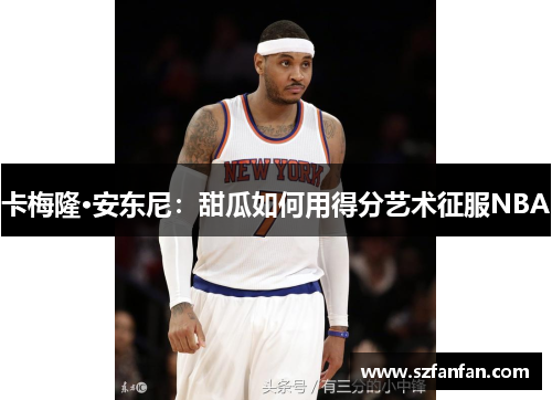 卡梅隆·安东尼:甜瓜如何用得分艺术征服NBA