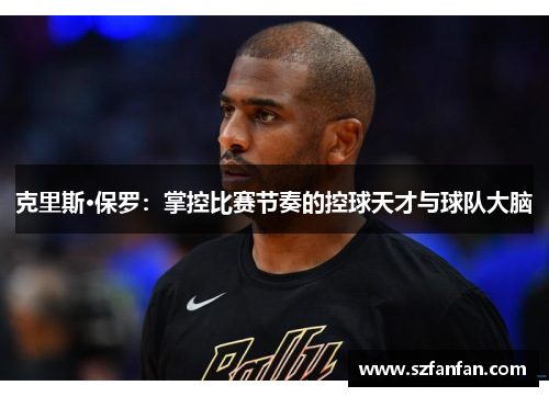 克里斯·保罗:掌控比赛节奏的控球天才与球队大脑