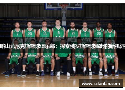 喀山尤尼克斯篮球俱乐部:探索俄罗斯篮球崛起的新机遇