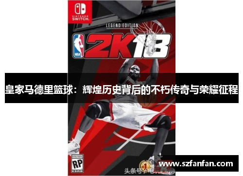皇家马德里篮球:辉煌历史背后的不朽传奇与荣耀征程