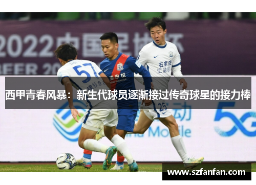 西甲青春风暴:新生代球员逐渐接过传奇球星的接力棒