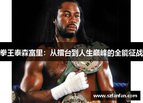 拳王泰森富里:从擂台到人生巅峰的全能征战