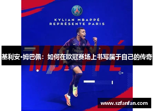 基利安·姆巴佩:如何在欧冠赛场上书写属于自己的传奇
