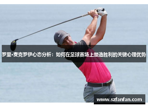 罗里·麦克罗伊心态分析:如何在足球赛场上塑造胜利的关键心理优势
