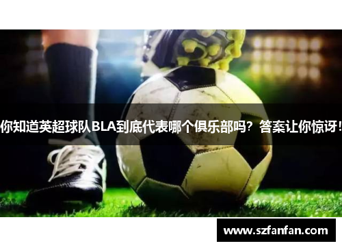 你知道英超球队BLA到底代表哪个俱乐部吗?答案让你惊讶!